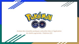 Analyse des nouvelles pratiques culturelles liées à l’application
de réalité augmentée : Pokémon GO
 