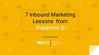 7 Inbound Marketing
Lessons from
Pokémon G
Data Driven
Inbound Marketing
Company
An E-book Design by:
 