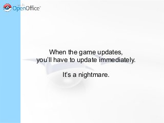When the game updates,
you’ll have to update immediately.
It’s a nightmare.
 