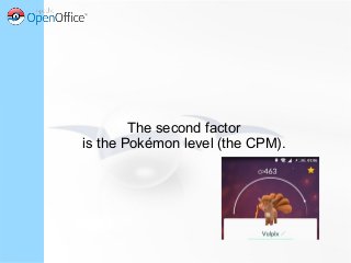 The second factor
is the Pokémon level (the CPM).
 