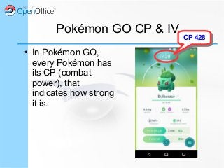Pokémon GO CP & IV
● In Pokémon GO,
every Pokémon has
its CP (combat
power), that
indicates how strong
it is.
CP 428CP 428
 