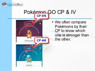Pokémon GO CP & IV
CP 576CP 576
CP 445CP 445
● We often compare
Pokémons by their
CP to know which
one is stronger than
the other.
 