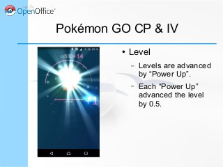 Pokémon GO CP & IV
● Level
– Levels are advanced
by “Power Up”.
– Each “Power Up”
advanced the level
by 0.5.
 