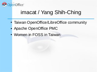 imacat / Yang Shih-Ching
● Taiwan OpenOffice/LibreOffice community
● Apache OpenOffice PMC
● Women in FOSS in Taiwan
 
