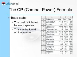 The CP (Combat Power) Formula
● Base stats
– The basic attributes
for each species
– This can be found
on the internet.
 
