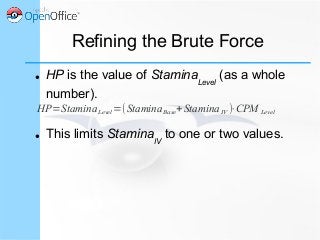 Refining the Brute Force
● HP is the value of StaminaLevel
(as a whole
number).
● This limits StaminaIV
to one or two values.
HP=StaminaLevel=(StaminaBase+StaminaIV )⋅CPM Level
 
