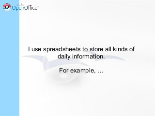 I use spreadsheets to store all kinds of
daily information.
For example, …
 