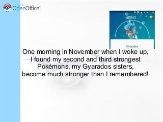 One morning in November when I woke up,
I found my second and third strongest
Pokémons, my Gyarados sisters,
become much stronger than I remembered!
 