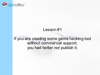 Lesson #1
If you are creating some game hacking tool
without commercial support,
you had better not publish it.
 
