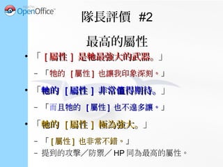 隊長評價 #3
IV 最大值
●
「 的能力真是優秀！真叫人興奮！牠的能力真是優秀！真叫人興奮！牠 」
●
「我必須說， 的能力讓人驚豔。牠我必須說， 的能力讓人驚豔。牠 」
●
「 實在是太強了！讓人印象深刻！牠實在是太強了！讓人印象深刻！牠 」
– Max( 攻擊 IV
, 防禦 IV
, 體質 IV
) = 13 或 14
 