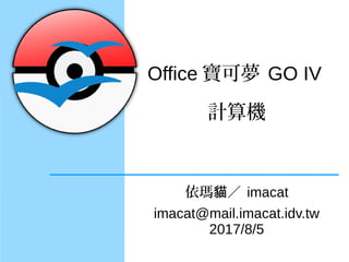 Office 寶可夢 GO IV
計算機
依瑪 ╱貓 imacat
imacat@mail.imacat.idv.tw
2017/8/5
 