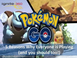 1
5 Reasons Why Everyone is Playing
(and you should too!)
* Photo from https://www.engadget.com/2016/05/16/pokemon-go-field-test-signups-live-now/
 