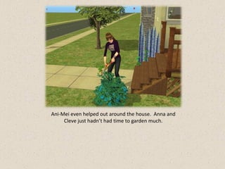 Ani-Mei even helped out around the house. Anna and
     Cleve just hadn’t had time to garden much.
 