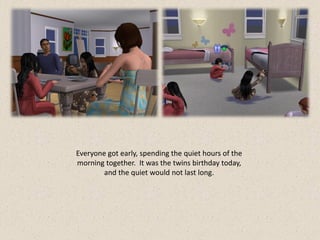 Everyone got early, spending the quiet hours of the
morning together. It was the twins birthday today,
        and the quiet would not last long.
 