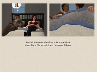 He and Anna took the chance for some alone
time. Since Elle wasn’t due to leave until three.
 