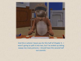 And this is where I leave you for this half of Chapter 3. I
wasn’t going to split it into two, but I’ve ended up taking
waaay too many pictures. I should have the second half
                        out soonish.
 