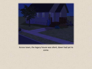 Across town, the legacy house was silent, dawn had yet to
                         come.
 