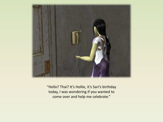 “Hello? Thai? It’s Hollie, it’s Sari’s birthday
 today, I was wondering if you wanted to
   come over and help me celebrate.”
 