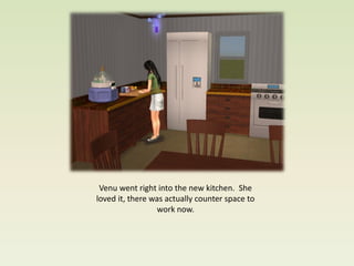 Venu went right into the new kitchen. She
loved it, there was actually counter space to
                 work now.
 