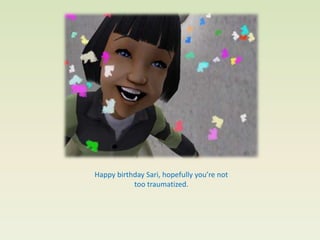 Happy birthday Sari, hopefully you’re not
           too traumatized.
 