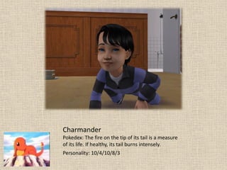 Charmander
Pokedex: The fire on the tip of its tail is a measure
of its life. If healthy, its tail burns intensely.
Personality: 10/4/10/8/3
 