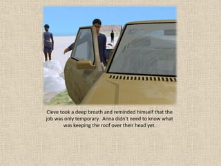 Cleve took a deep breath and reminded himself that the
job was only temporary. Anna didn't need to know what
        was keeping the roof over their head yet.
 