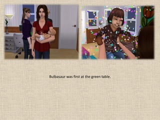 Bulbasaur was first at the green table.
 