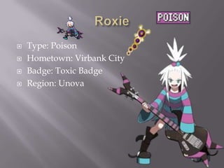 




Type: Poison
Hometown: Virbank City
Badge: Toxic Badge
Region: Unova

 