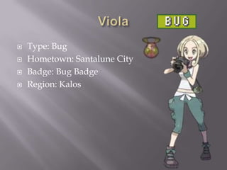 




Type: Bug
Hometown: Santalune City
Badge: Bug Badge
Region: Kalos

 