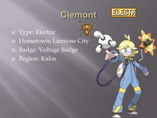 




Type: Electric
Hometown: Lumiose City
Badge: Voltage Badge
Region: Kalos

 