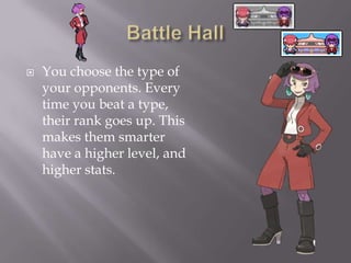

You choose the type of
your opponents. Every
time you beat a type,
their rank goes up. This
makes them smarter
have a higher level, and
higher stats.

 