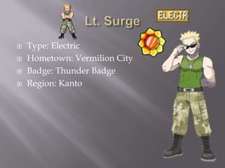 




Type: Electric
Hometown: Vermilion City
Badge: Thunder Badge
Region: Kanto

 