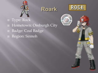 




Type: Rock
Hometown: Oreburgh City
Badge: Coal Badge
Region: Sinnoh

 