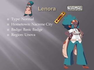 




Type: Normal
Hometown: Nacrene City
Badge: Basic Badge
Region: Unova

 