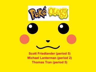Scott Friedlander (period 5) Michael Lanterman (period 2) Thomas Tran (period 5) 