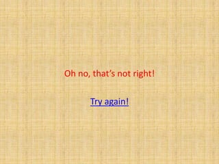 Oh no, that’s not right!

      Try again!
 