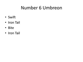 Number 6 Umbreon
• Swift
• Iron Tail
• Bite
• Iron Tail