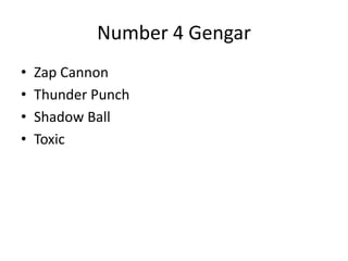 Number 4 Gengar
• Zap Cannon
• Thunder Punch
• Shadow Ball
• Toxic