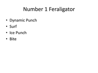 Number 1 Feraligator
• Dynamic Punch
• Surf
• Ice Punch
• Bite