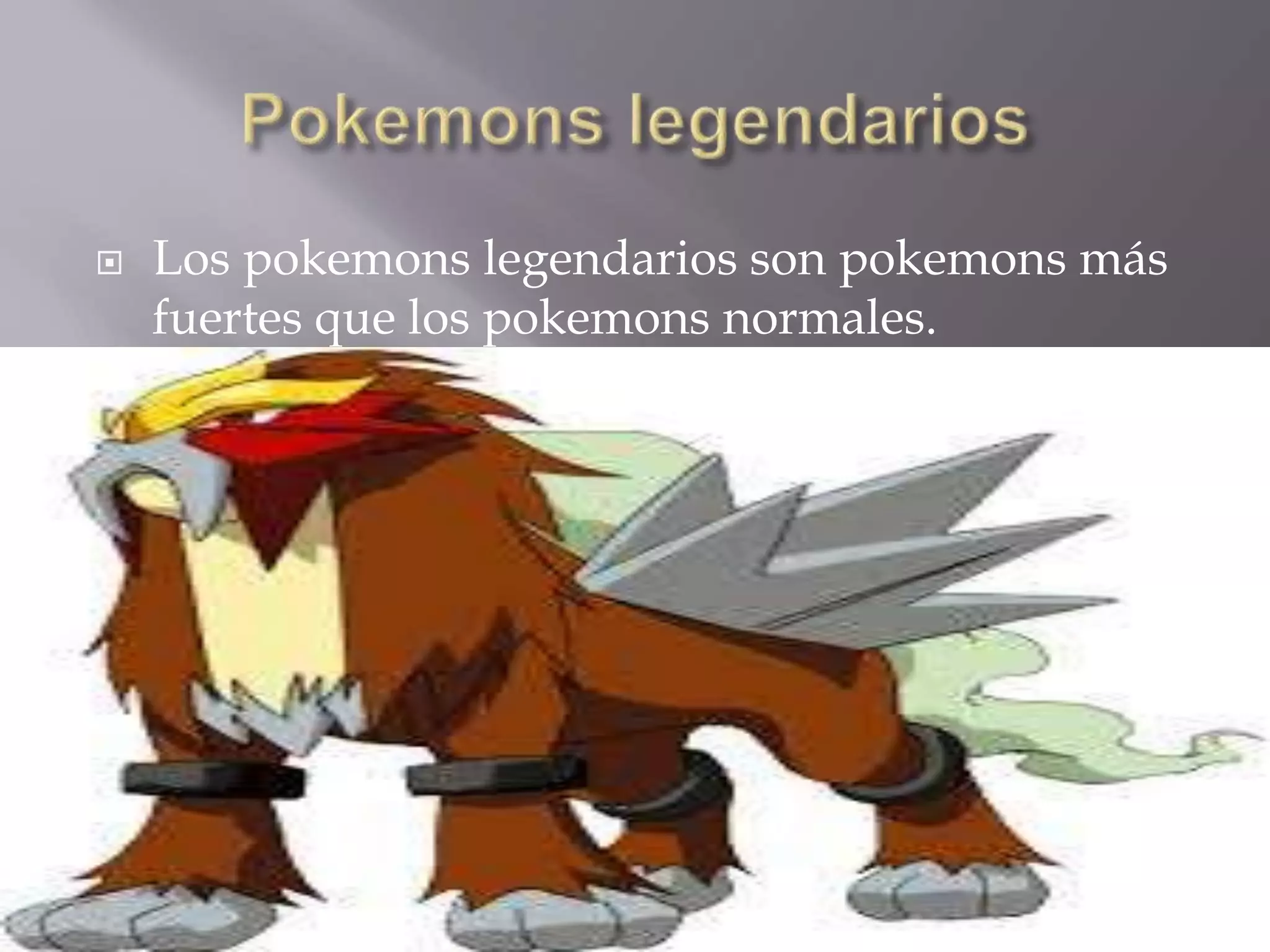  Los pokemons legendarios son pokemons más
fuertes que los pokemons normales.
