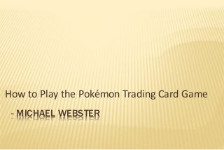How to Play the Pokémon Trading Card Game 
- MICHAEL WEBSTER 
 