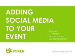 ADDING
SOCIAL MEDIA
TO YOUR   • GO GREEN



EVENT
          • SAVE MONEY
          • INCREASE EFFICENCY
          • ENHANCE EXPERIENCE




              Lausanne, February 2012
 