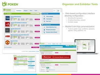Organizer and Exhibitor Tools


– Web-based configuration interface
  allowing configuration :
   •   Branding (for sponsors)
   •   Emailing (branding, content)
   •   Exhibitor details


– Mobile Event App parametrization:
   •   Tools to update maps, exhibitors, speakers,
       agenda, voting questions, etc.
 