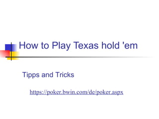 How to Play Texas hold 'em https://poker.bwin.com/de/poker.aspx   Tipps and Tricks 