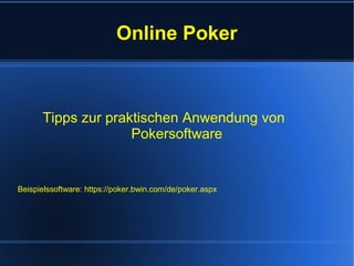 Online Poker
Tipps zur praktischen Anwendung von
Pokersoftware
Beispielssoftware: https://poker.bwin.com/de/poker.aspx
 