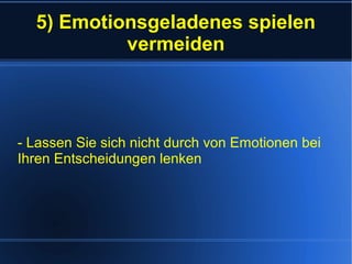 5) Emotionsgeladenes spielen
vermeiden
- Lassen Sie sich nicht durch von Emotionen bei
Ihren Entscheidungen lenken
 