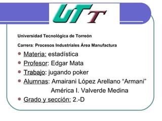 Universidad Tecnológica de Torreón Carrera :  Procesos Industriales Área Manufactura   ,[object Object],[object Object],[object Object],[object Object],[object Object],[object Object]