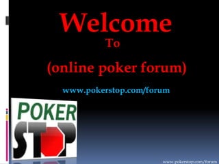 Welcome
To
(online poker forum)
www.pokerstop.com/forum
www.pokerstop.com/forum
 