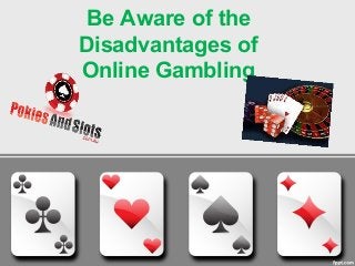Be Aware of the 
Disadvantages of 
Online Gambling 
 