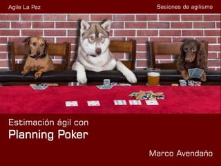 Sesiones de agilismo
Estimación ágil con
Planning Poker
Marco Avendaño
Agile La Paz
 